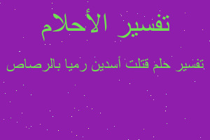 تفسير قتلت أسدين رميا بالرصاص في المنام