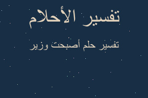 تفسير أصبحت وزير في المنام