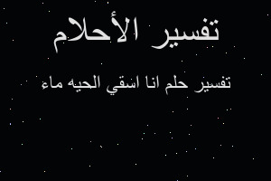 تفسير انا اسقي الحيه ماء في المنام