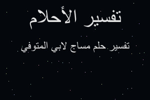 تفسير مساج لابي المتوفي في المنام