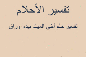 تفسير أخي الميت بيده اوراق في المنام