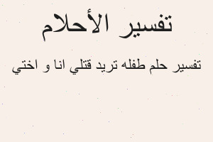 تفسير طفله تريد قتلي انا و اختي في المنام