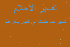 تفسير حلمت اني ثعبان ياكل قطه في المنام