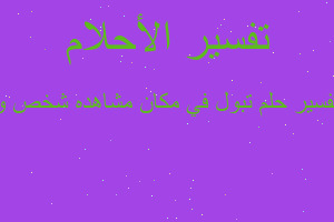 تفسير تبول في مكان مشاهده شخص و في المنام