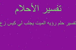 تفسير رؤيه الميت يجلب لي كيس زع في المنام