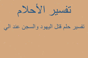 تفسير قتل اليهود والسجن عند الي في المنام