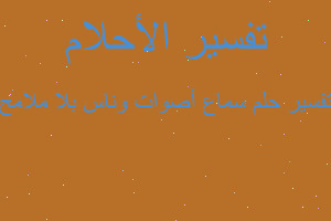 تفسير سماع أصوات وناس بلا ملامح في المنام تفسير سماع أصوات وناس بلا ملامح في المنام