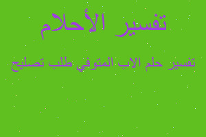 تفسير الاب المتوفي طلب تصليح في المنام تفسير الاب المتوفي طلب تصليح في المنام