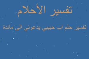 تفسير اب حبيبي يدعوني الى مائدة في المنام تفسير اب حبيبي يدعوني الى مائدة في المنام