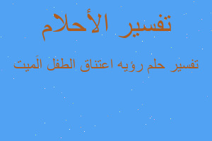 تفسير رؤيه اعتناق الطفل الَميت في المنام