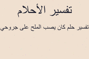 تفسير كان يصب الملح على جروحي في المنام