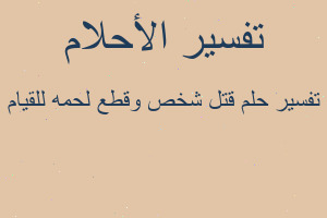 تفسير قتل شخص وقطع لحمه للقيام في المنام