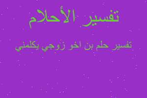 تفسير بن اخو زوجي يكلمني في المنام تفسير بن اخو زوجي يكلمني في المنام