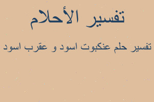 تفسير عنكبوت اسود و عقرب اسود في المنام