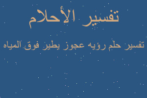 تفسير رؤيه عجوز يطير فوق المياه في المنام