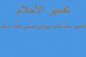 تفسير شاب يهودي يصلي كانه مسلم في المنام تفسير شاب يهودي يصلي كانه مسلم في المنام