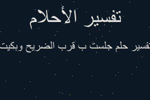 تفسير جلست ب قرب الضريح وبكيت في المنام تفسير جلست ب قرب الضريح وبكيت في المنام