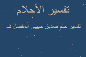 تفسير صديق حبيبي المفضل ف في المنام تفسير صديق حبيبي المفضل ف في المنام