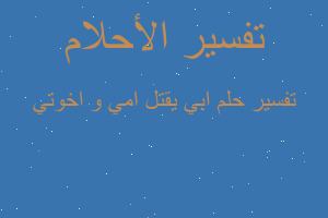 تفسير ابي يقتل امي و اخوتي في المنام تفسير ابي يقتل امي و اخوتي في المنام