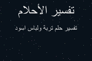 تفسير تربة ولباس اسود في المنام