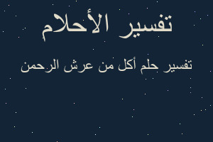 تفسير أكل من عرش الرحمن في المنام تفسير أكل من عرش الرحمن في المنام