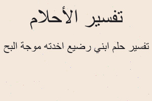 تفسير ابني رضيع اخدته موجة البح في المنام