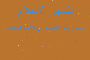 تفسير الذهاب إلى الأمام الكاضم في المنام