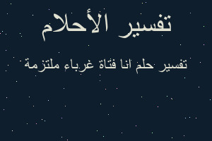 تفسير انا فتاة غرباء ملتزمة في المنام