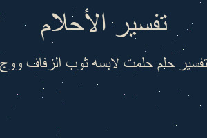 تفسير حلمت لابسه ثوب الزفاف ووج في المنام