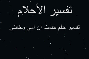 تفسير حلمت ان امي وخالتي في المنام