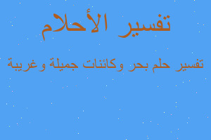 تفسير بحر وكائنات جميلة وغريبة في المنام