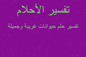 تفسير حيوانات غريبة وجميلة في المنام