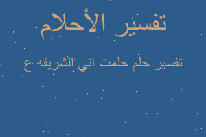 تفسير حلمت اني الشريفه ع في المنام