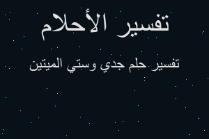 تفسير جدي وستي الميتين في المنام تفسير جدي وستي الميتين في المنام