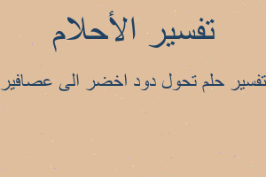 تفسير تحول دود اخضر الى عصافير في المنام