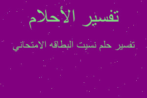 تفسير نسيت البطاقه الامتحاني في المنام تفسير نسيت البطاقه الامتحاني في المنام