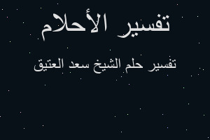 تفسير الشيخ سعد العتيق في المنام