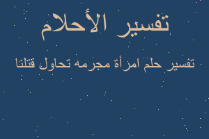 تفسير امرأة مجرمه تحاول قتلنا في المنام
