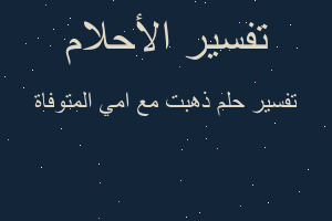 تفسير ذهبت مع امي المتوفاة في المنام