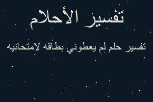 تفسير لم يعطوني بطاقه لامتحانيه في المنام