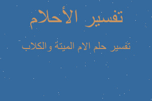 تفسير الام الميتة والكلاب في المنام تفسير الام الميتة والكلاب في المنام
