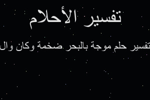 تفسير موجة بالبحر ضخمة وكان وال في المنام