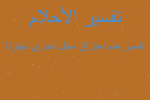 تفسير احتراق محل تجاري لجارنا في المنام تفسير احتراق محل تجاري لجارنا في المنام