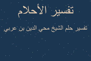 تفسير الشيخ محي الدين بن عربي في المنام تفسير الشيخ محي الدين بن عربي في المنام