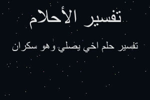 تفسير اخي يصلي وهو سكران في المنام تفسير اخي يصلي وهو سكران في المنام
