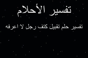 تفسير تقبيل كتف رجل لا اعرفه في المنام