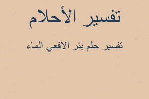 تفسير بئر الافعي الماء في المنام