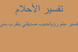 تفسير رؤيةحبيب صديقتي يتقرب مني في المنام