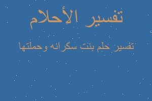 تفسير بنت سكرانه وحملتها في المنام تفسير بنت سكرانه وحملتها في المنام