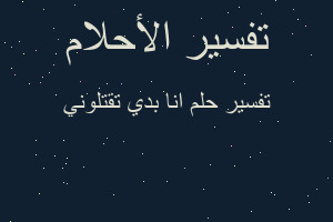 تفسير انا بدي تقتلوني في المنام